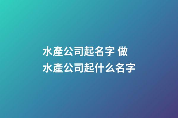 水產公司起名字 做水產公司起什么名字-第1張-公司起名-玄機派
